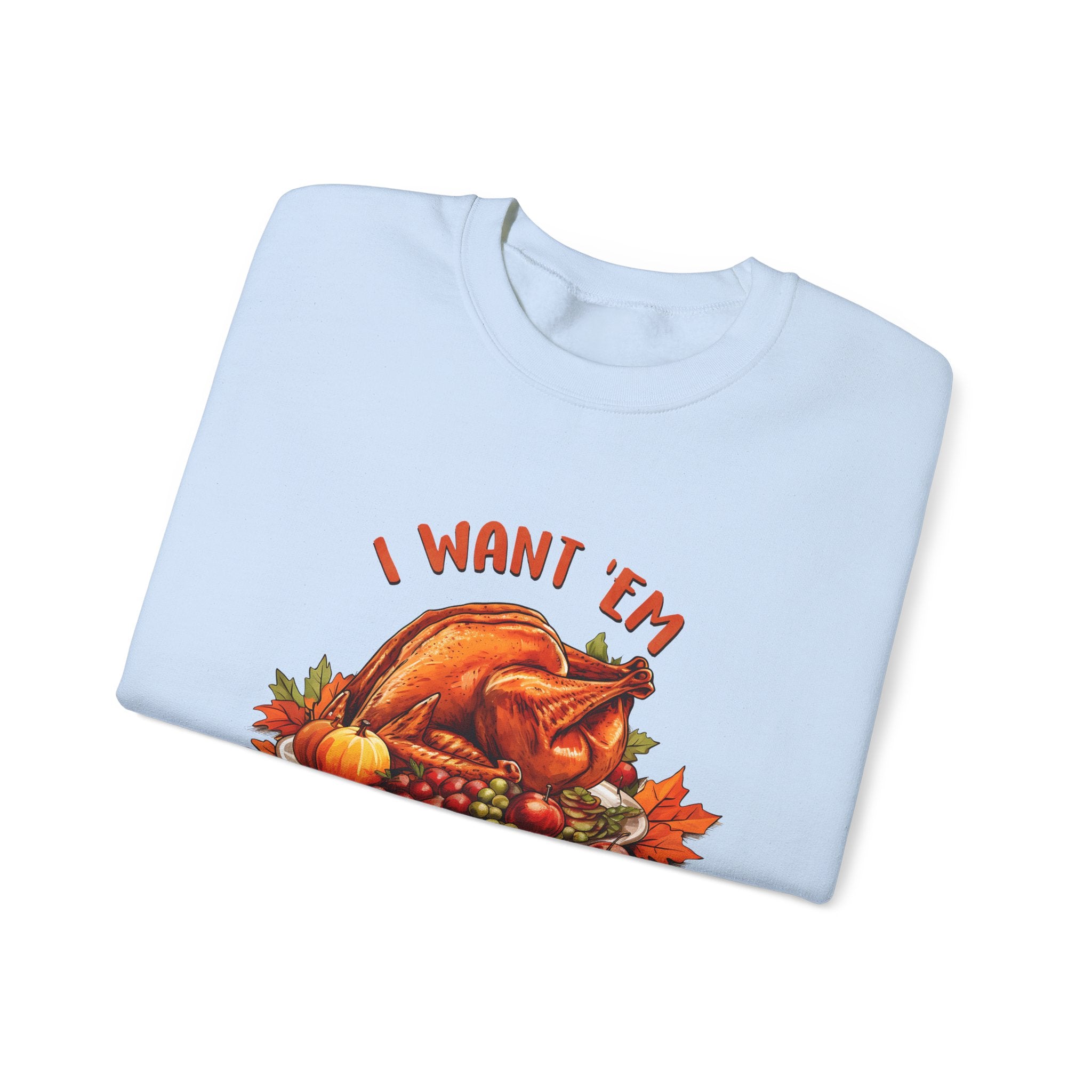 I Want 'Em Turkey Thanksgiving Sweatshirt