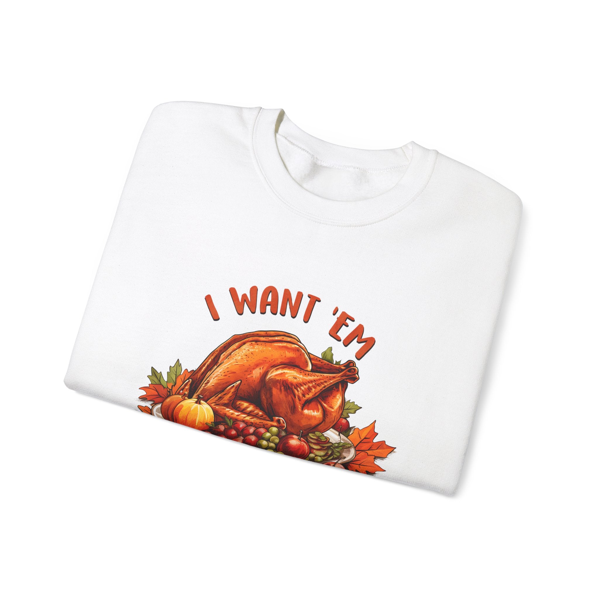 I Want 'Em Turkey Thanksgiving Sweatshirt