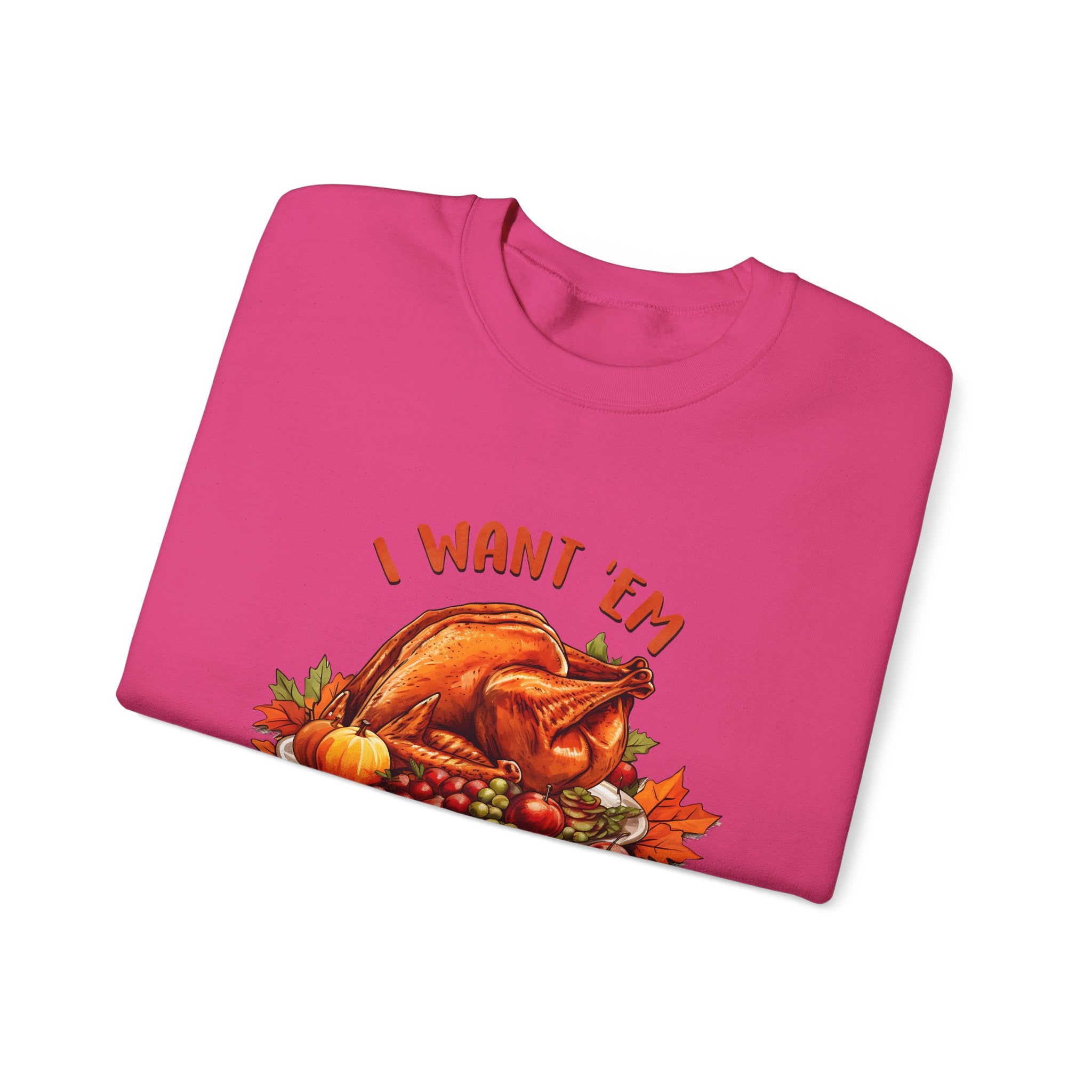 I Want 'Em Turkey Thanksgiving Sweatshirt